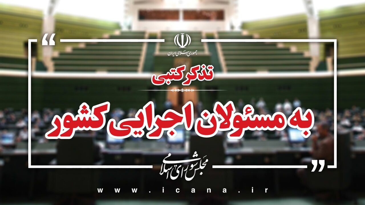 تذکرات کتبی نمایندگان به مسئولان اجرایی کشور